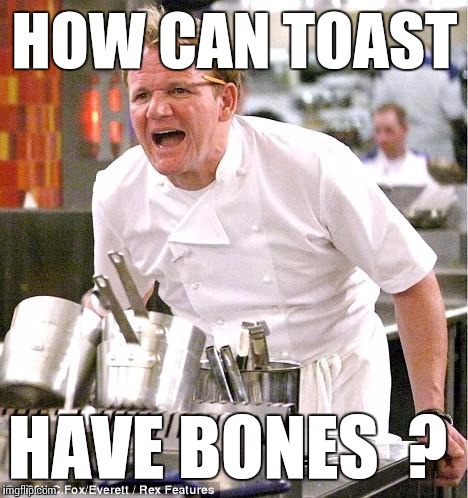 Chef Gordon Ramsay Meme | HOW CAN TOAST; HAVE BONES  ? | image tagged in memes,chef gordon ramsay | made w/ Imgflip meme maker