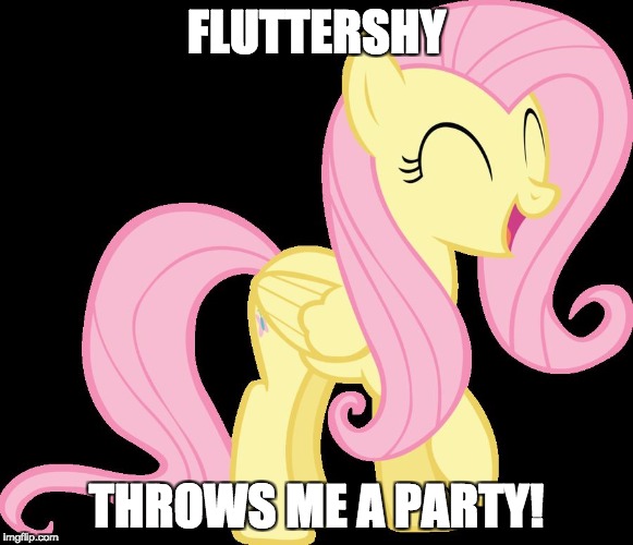 Happy Fluttershy | FLUTTERSHY THROWS ME A PARTY! | image tagged in happy fluttershy | made w/ Imgflip meme maker