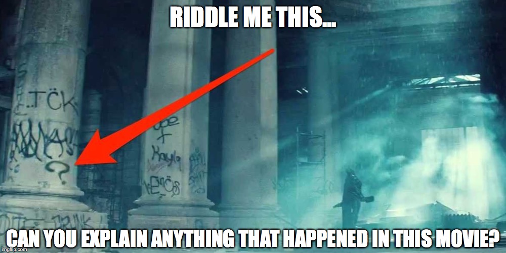 RIDDLE ME THIS... CAN YOU EXPLAIN ANYTHING THAT HAPPENED IN THIS MOVIE? | made w/ Imgflip meme maker