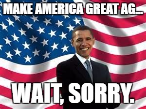 Obama Meme | MAKE AMERICA GREAT AG... WAIT, SORRY. | image tagged in memes,obama | made w/ Imgflip meme maker