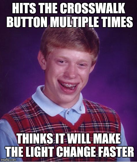 Crosswalk dipshit  | HITS THE CROSSWALK BUTTON MULTIPLE TIMES; THINKS IT WILL MAKE THE LIGHT CHANGE FASTER | image tagged in memes,bad luck brian,funny memes,funny | made w/ Imgflip meme maker