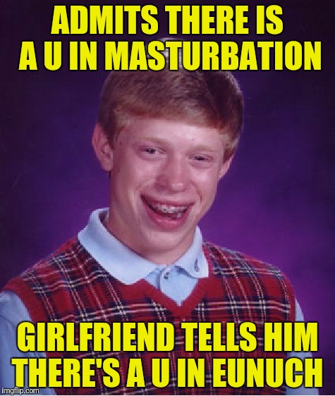 Bad Luck Brian Meme | ADMITS THERE IS A U IN MASTURBATION GIRLFRIEND TELLS HIM THERE'S A U IN EUNUCH | image tagged in memes,bad luck brian | made w/ Imgflip meme maker