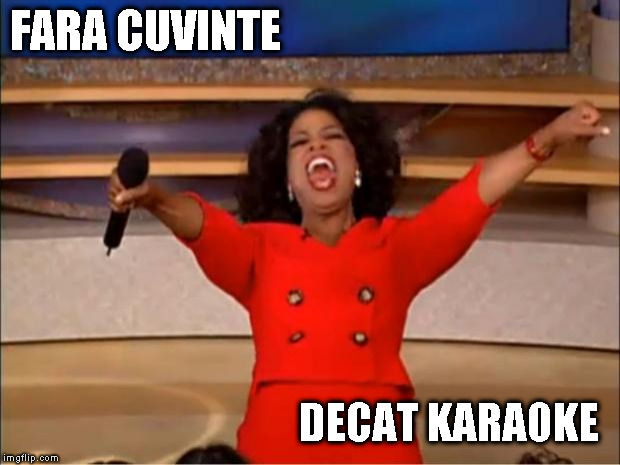 Oprah You Get A | FARA CUVINTE; DECAT KARAOKE | image tagged in memes,oprah you get a | made w/ Imgflip meme maker