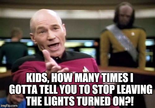 Picard Wtf Meme | KIDS, HOW MANY TIMES I GOTTA TELL YOU TO STOP LEAVING THE LIGHTS TURNED ON?! | image tagged in memes,picard wtf | made w/ Imgflip meme maker