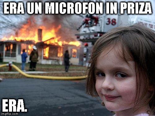 Disaster Girl Meme | ERA UN MICROFON IN PRIZA; ERA. | image tagged in memes,disaster girl | made w/ Imgflip meme maker
