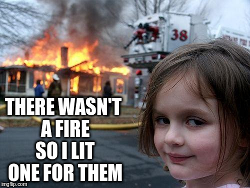 Disaster Girl Meme | THERE WASN'T A FIRE SO I LIT ONE FOR THEM | image tagged in memes,disaster girl | made w/ Imgflip meme maker