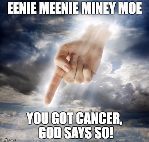 God Games | EENIE MEENIE MINEY MOE; YOU GOT CANCER, GOD SAYS SO! | image tagged in god,religion,cancer | made w/ Imgflip meme maker