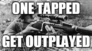 ww2 sniper | ONE TAPPED; GET OUTPLAYED | image tagged in ww2 sniper | made w/ Imgflip meme maker