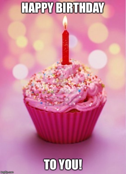 Birthday Cupcake | HAPPY BIRTHDAY; TO YOU! | image tagged in birthday cupcake | made w/ Imgflip meme maker