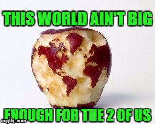THIS WORLD AIN'T BIG ENOUGH FOR THE 2 OF US | made w/ Imgflip meme maker