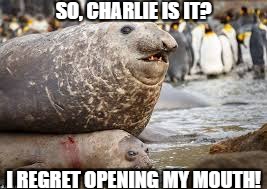 SO, CHARLIE IS IT? I REGRET OPENING MY MOUTH! | made w/ Imgflip meme maker