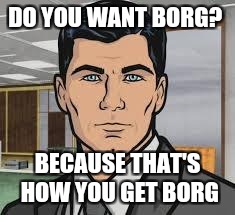Tesla is working on a neural enhancement...  |  DO YOU WANT BORG? BECAUSE THAT'S HOW YOU GET BORG | image tagged in do you want ants archer,cyborg,borg,the singularity,artificial intelligence | made w/ Imgflip meme maker