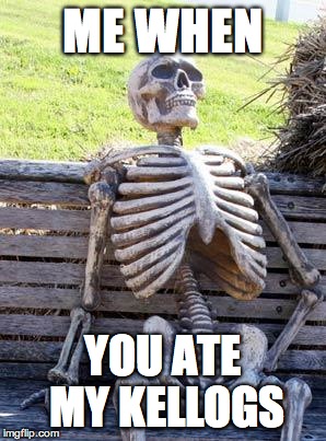 Waiting Skeleton Meme | ME WHEN YOU ATE MY KELLOGS | image tagged in memes,waiting skeleton | made w/ Imgflip meme maker