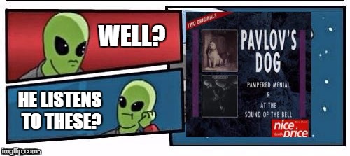 WELL? HE LISTENS TO THESE? | made w/ Imgflip meme maker