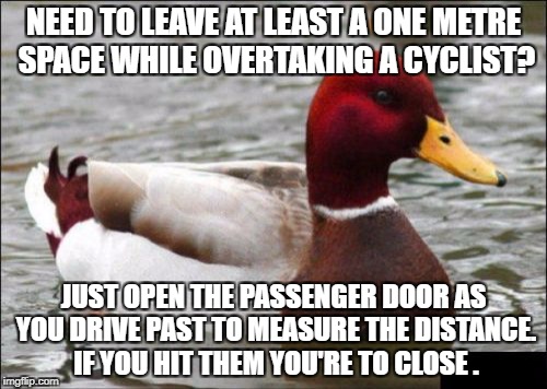 Malicious Advice Mallard Meme | NEED TO LEAVE AT LEAST A ONE METRE SPACE WHILE OVERTAKING A CYCLIST? JUST OPEN THE PASSENGER DOOR AS YOU DRIVE PAST TO MEASURE THE DISTANCE. IF YOU HIT THEM YOU'RE TO CLOSE . | image tagged in memes,malicious advice mallard,AdviceAnimals | made w/ Imgflip meme maker