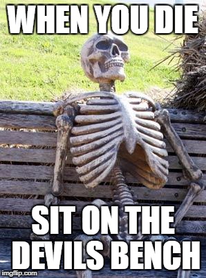 Waiting Skeleton | WHEN YOU DIE; SIT ON THE DEVILS BENCH | image tagged in memes,waiting skeleton | made w/ Imgflip meme maker