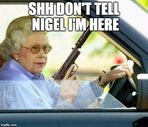 Queen gun | SHH DON'T TELL NIGEL I'M HERE | image tagged in queen gun | made w/ Imgflip meme maker
