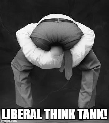 liberals problem | LIBERAL THINK TANK! | image tagged in liberals problem | made w/ Imgflip meme maker