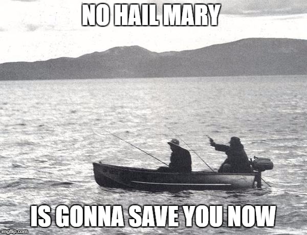 NO HAIL MARY IS GONNA SAVE YOU NOW | made w/ Imgflip meme maker