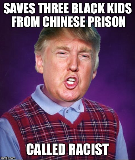 SAVES THREE BLACK KIDS FROM CHINESE PRISON; CALLED RACIST | image tagged in bad luck trump,china,basketball,lavar ball,funny memes,donald trump | made w/ Imgflip meme maker