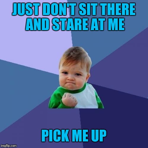 Success Kid Meme | JUST DON'T SIT THERE AND STARE AT ME; PICK ME UP | image tagged in memes,success kid | made w/ Imgflip meme maker