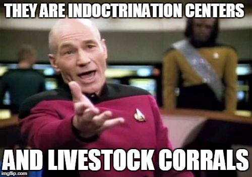 Picard Wtf Meme | THEY ARE INDOCTRINATION CENTERS AND LIVESTOCK CORRALS | image tagged in memes,picard wtf | made w/ Imgflip meme maker