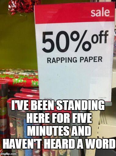 Rapping paper? | I'VE BEEN STANDING HERE FOR FIVE MINUTES AND HAVEN'T HEARD A WORD | image tagged in christmas,funny meme | made w/ Imgflip meme maker