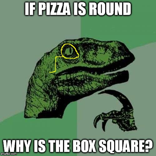 Philosoraptor Meme | IF PIZZA IS ROUND; WHY IS THE BOX SQUARE? | image tagged in memes,philosoraptor | made w/ Imgflip meme maker