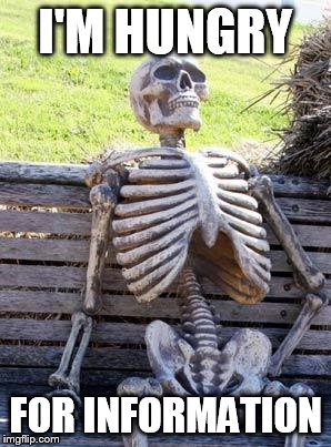 Waiting Skeleton | I'M HUNGRY; FOR INFORMATION | image tagged in memes,waiting skeleton | made w/ Imgflip meme maker