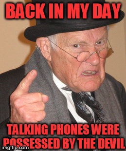 Back In My Day | BACK IN MY DAY; TALKING PHONES WERE POSSESSED BY THE DEVIL | image tagged in memes,back in my day | made w/ Imgflip meme maker