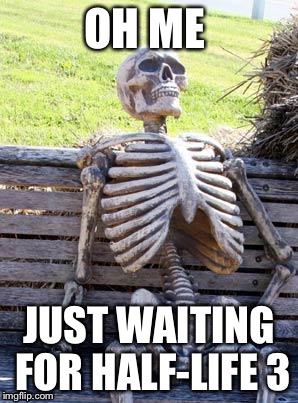 Waiting Skeleton Meme | OH ME; JUST WAITING FOR HALF-LIFE 3 | image tagged in memes,waiting skeleton | made w/ Imgflip meme maker
