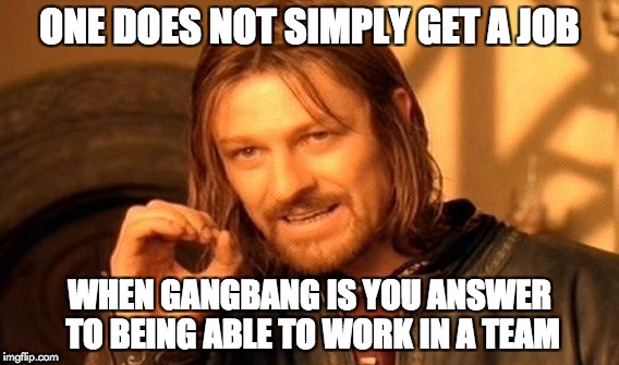 Team Work | ONE DOES NOT SIMPLY GET A JOB; WHEN GANGBANG IS YOU ANSWER TO BEING ABLE TO WORK IN A TEAM | image tagged in memes,one does not simply,job interview | made w/ Imgflip meme maker
