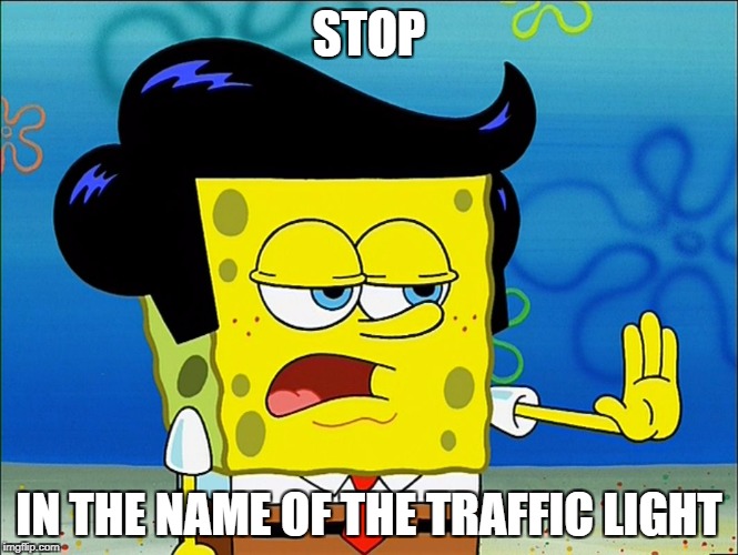 STOP; IN THE NAME OF THE TRAFFIC LIGHT | image tagged in sponjestop | made w/ Imgflip meme maker