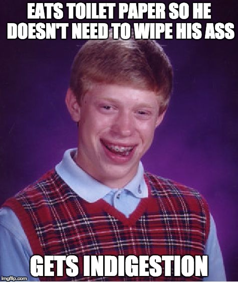 EAT TOILET PAPER | EATS TOILET PAPER SO HE DOESN'T NEED TO WIPE HIS ASS; GETS INDIGESTION | image tagged in memes,bad luck brian | made w/ Imgflip meme maker