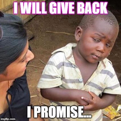 Third World Skeptical Kid Meme | I WILL GIVE BACK; I PROMISE... | image tagged in memes,third world skeptical kid | made w/ Imgflip meme maker