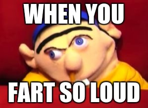 Jeffy | WHEN YOU; FART SO LOUD | image tagged in jeffy | made w/ Imgflip meme maker