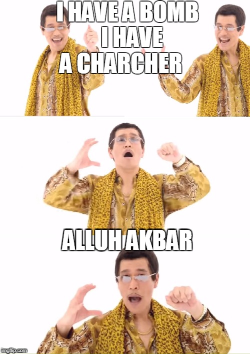 PPAP | I HAVE A BOMB 
I HAVE A CHARCHER; ALLUH AKBAR | image tagged in memes,ppap | made w/ Imgflip meme maker