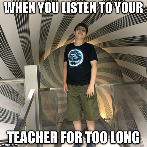 WHEN YOU LISTEN TO YOUR; TEACHER FOR TOO LONG | image tagged in teacher | made w/ Imgflip meme maker