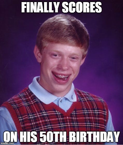 Bad Luck Brian Meme | FINALLY SCORES; ON HIS 50TH BIRTHDAY | image tagged in memes,bad luck brian | made w/ Imgflip meme maker