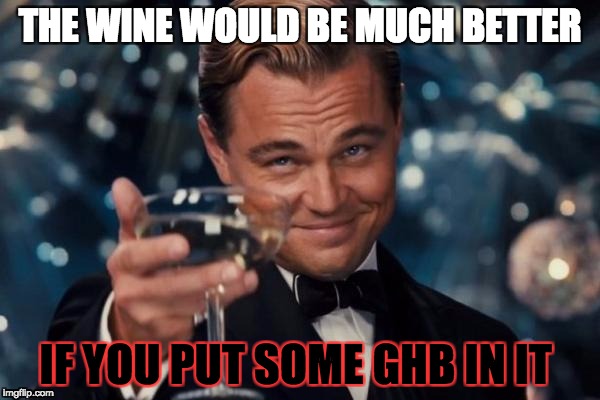 Spike the whine to make it better. | THE WINE WOULD BE MUCH BETTER; IF YOU PUT SOME GHB IN IT | image tagged in memes,leonardo dicaprio cheers | made w/ Imgflip meme maker