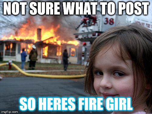 Disaster Girl Meme | NOT SURE WHAT TO POST; SO HERES FIRE GIRL | image tagged in memes,disaster girl | made w/ Imgflip meme maker