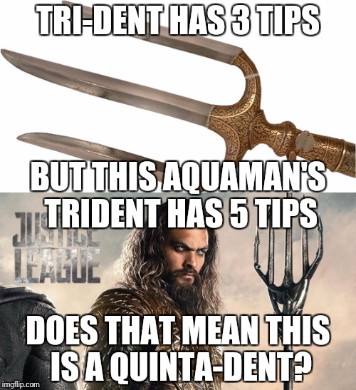 Is there a reason for DC to be doing this or is this a mistake? | TRI-DENT HAS 3 TIPS; BUT THIS AQUAMAN'S TRIDENT HAS 5 TIPS; DOES THAT MEAN THIS IS A QUINTA-DENT? | image tagged in justice league,aquaman | made w/ Imgflip meme maker