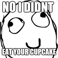 Derp Meme | NO I DIDNT; EAT YOUR CUPCAKE | image tagged in memes,derp | made w/ Imgflip meme maker
