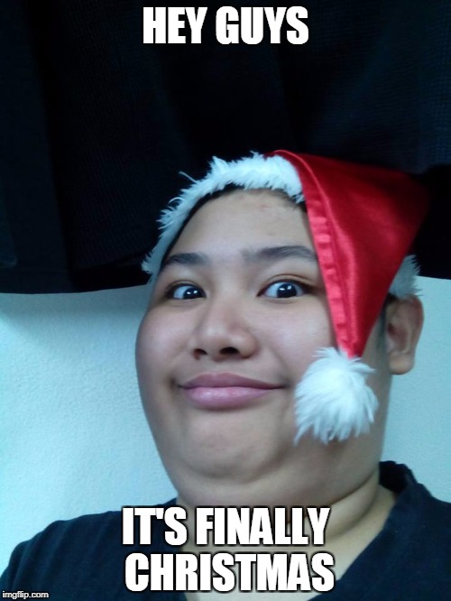 HEY GUYS; IT'S FINALLY CHRISTMAS | image tagged in christmas | made w/ Imgflip meme maker