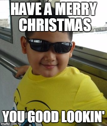 HAVE A MERRY CHRISTMAS; YOU GOOD LOOKIN' | image tagged in sunglasses,christmas | made w/ Imgflip meme maker