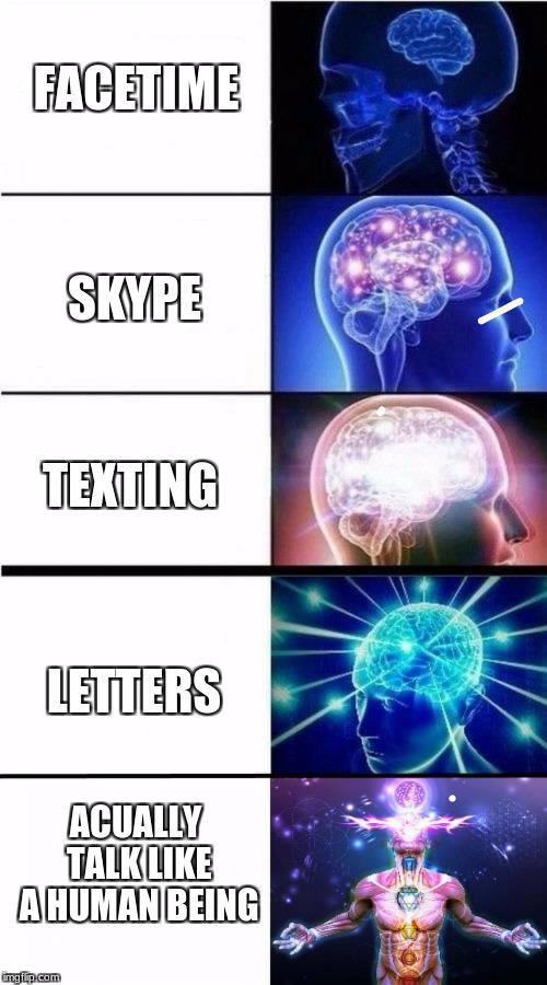 Expanding Brain Meme | FACETIME; SKYPE; TEXTING; LETTERS; ACUALLY TALK LIKE A HUMAN BEING | image tagged in expanding brain meme | made w/ Imgflip meme maker