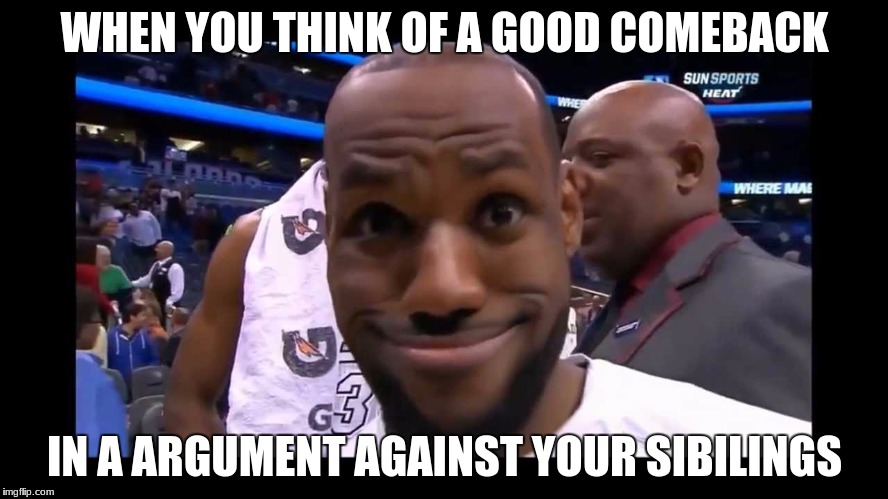 Funny Face Lebron James | WHEN YOU THINK OF A GOOD COMEBACK; IN A ARGUMENT AGAINST YOUR SIBILINGS | image tagged in funny face lebron james | made w/ Imgflip meme maker