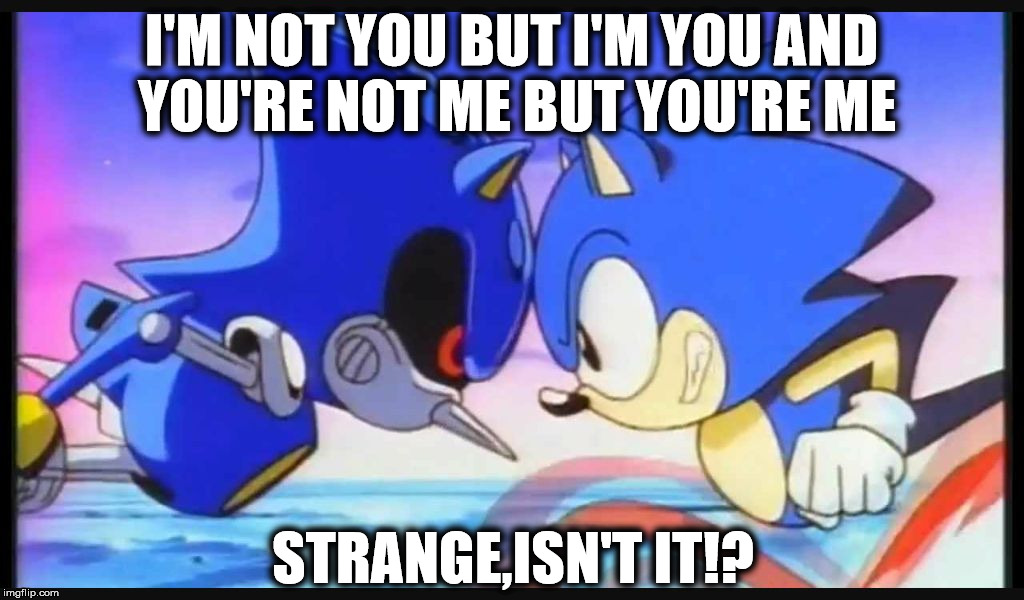 Sonic- Strange isn't it? | I'M NOT YOU BUT I'M YOU AND YOU'RE NOT ME BUT YOU'RE ME; STRANGE,ISN'T IT!? | image tagged in sonic- strange isn't it | made w/ Imgflip meme maker