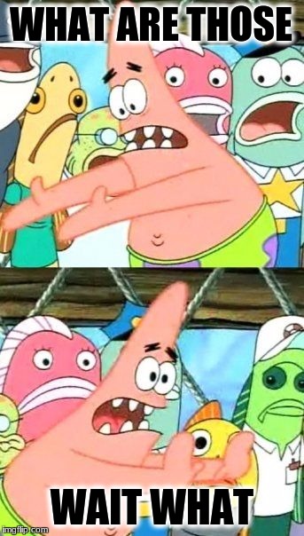 Put It Somewhere Else Patrick Meme | WHAT ARE THOSE; WAIT WHAT | image tagged in memes,put it somewhere else patrick | made w/ Imgflip meme maker