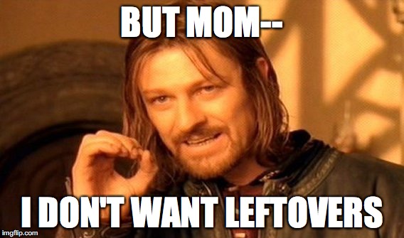 One Does Not Simply | BUT MOM--; I DON'T WANT LEFTOVERS | image tagged in memes,one does not simply | made w/ Imgflip meme maker